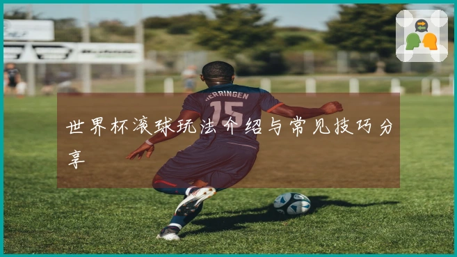 世界杯滚球玩法介绍与常见技巧分享
