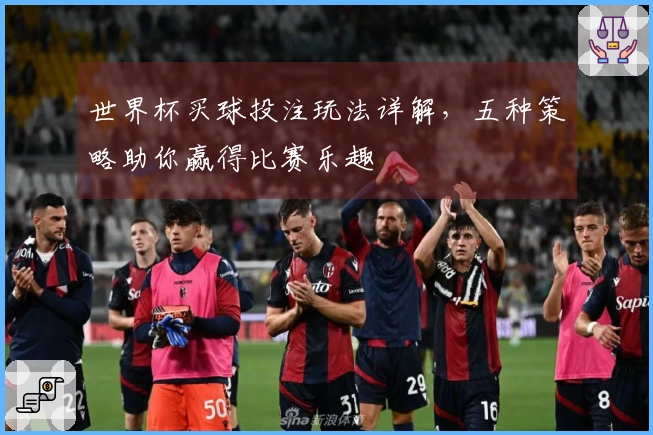 世界杯买球投注玩法详解，五种策略助你赢得比赛乐趣