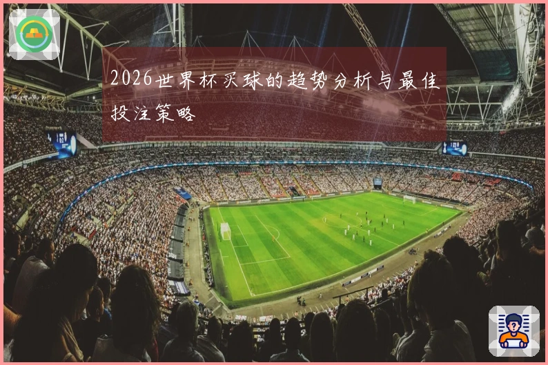 2026世界杯买球的趋势分析与最佳投注策略