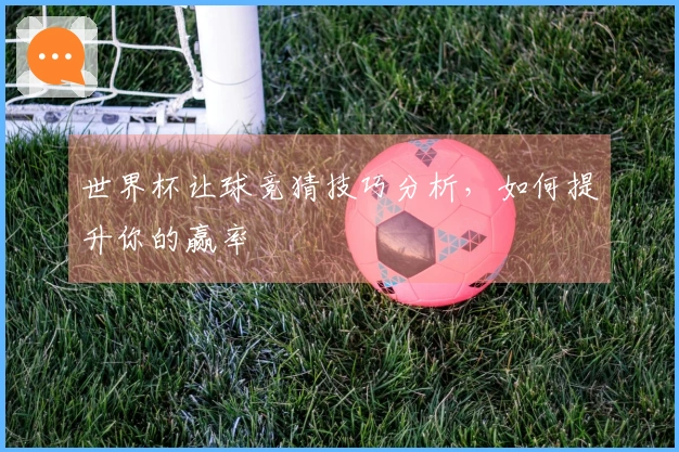 世界杯让球竞猜技巧分析，如何提升你的赢率