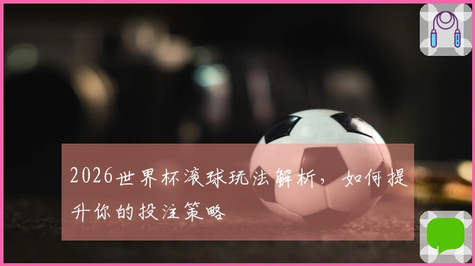 2026世界杯滚球玩法解析，如何提升你的投注策略