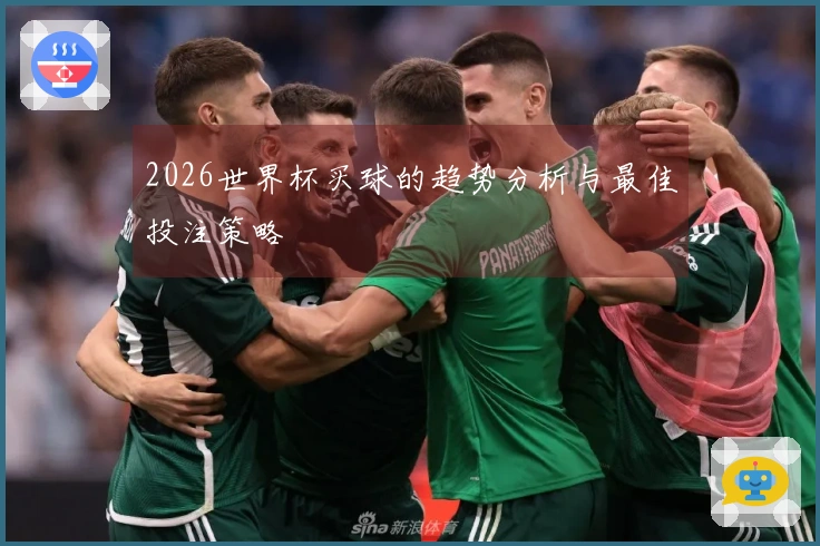 2026世界杯买球的趋势分析与最佳投注策略