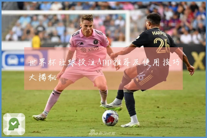 世界杯让球投注App推荐及使用技巧大揭秘